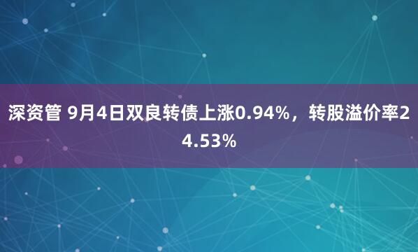 深资管 9月4日双良转债上涨0.94%，转股溢价率24.53%