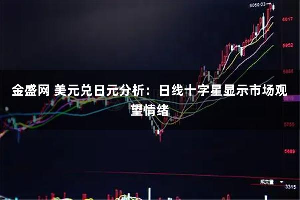 金盛网 美元兑日元分析：日线十字星显示市场观望情绪