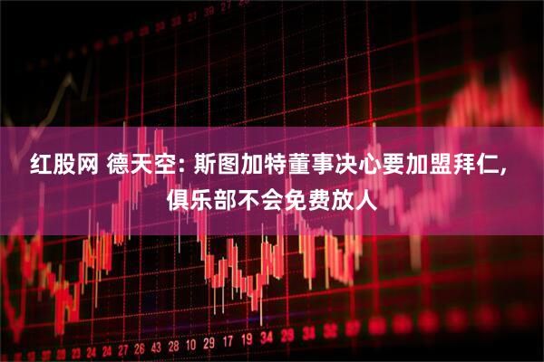 红股网 德天空: 斯图加特董事决心要加盟拜仁, 俱乐部不会免费放人