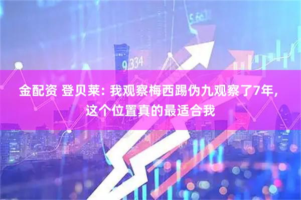 金配资 登贝莱: 我观察梅西踢伪九观察了7年, 这个位置真的最适合我