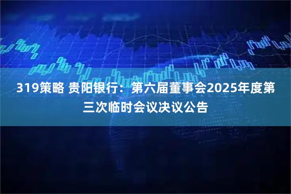 319策略 贵阳银行：第六届董事会2025年度第三次临时会议决议公告
