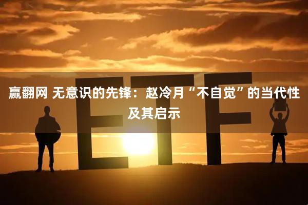 赢翻网 无意识的先锋：赵冷月“不自觉”的当代性及其启示