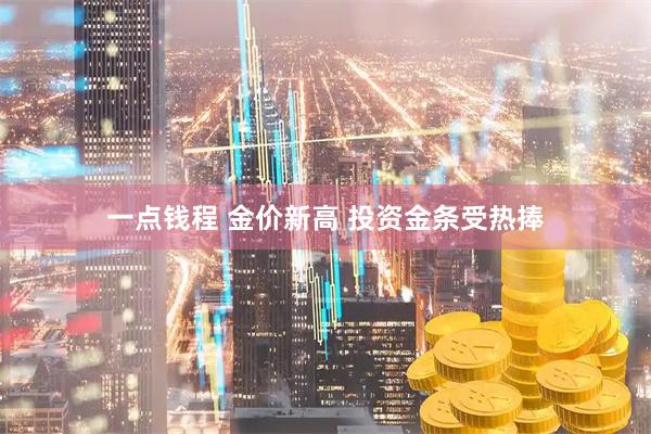一点钱程 金价新高 投资金条受热捧