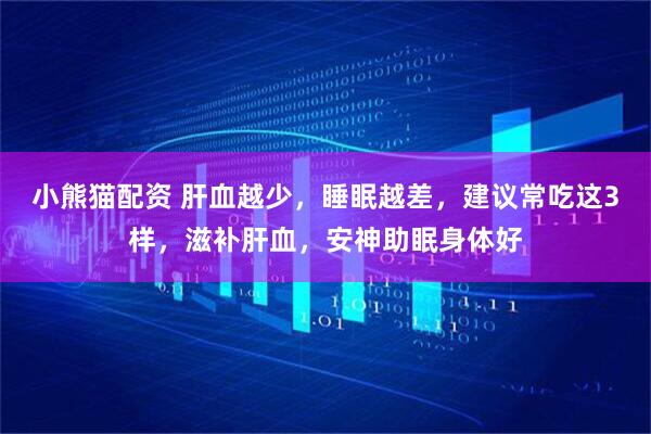 小熊猫配资 肝血越少，睡眠越差，建议常吃这3样，滋补肝血，安神助眠身体好