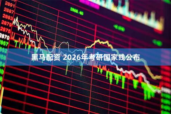 黑马配资 2026年考研国家线公布