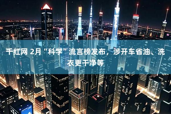 千红网 2月“科学”流言榜发布，涉开车省油、洗衣更干净等