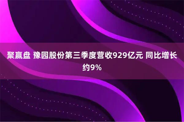 聚赢盘 豫园股份第三季度营收929亿元 同比增长约9%