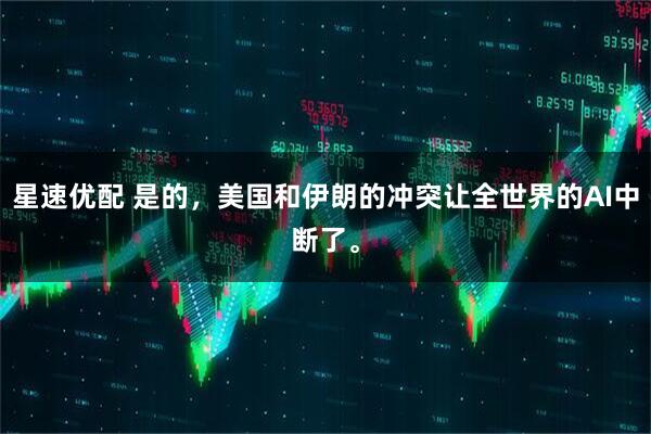 星速优配 是的，美国和伊朗的冲突让全世界的AI中断了。