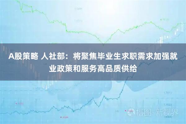 A股策略 人社部：将聚焦毕业生求职需求加强就业政策和服务高品质供给